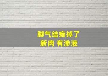 脚气结痂掉了 新肉 有渗液